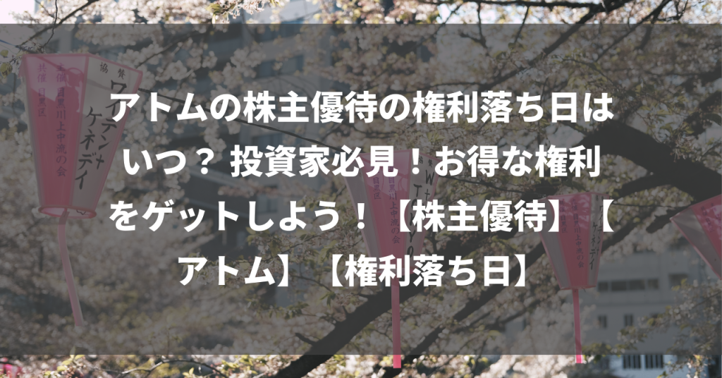 アトムの株主優待の権利落ち日はいつ？ 投資家必見！お得な権利をゲットしよう！【株主優待】【アトム】【権利落ち日】