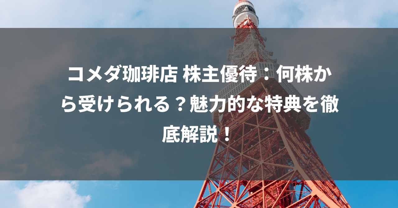 コメダ珈琲店 株主優待：何株から受けられる？魅力的な特典を徹底解説！