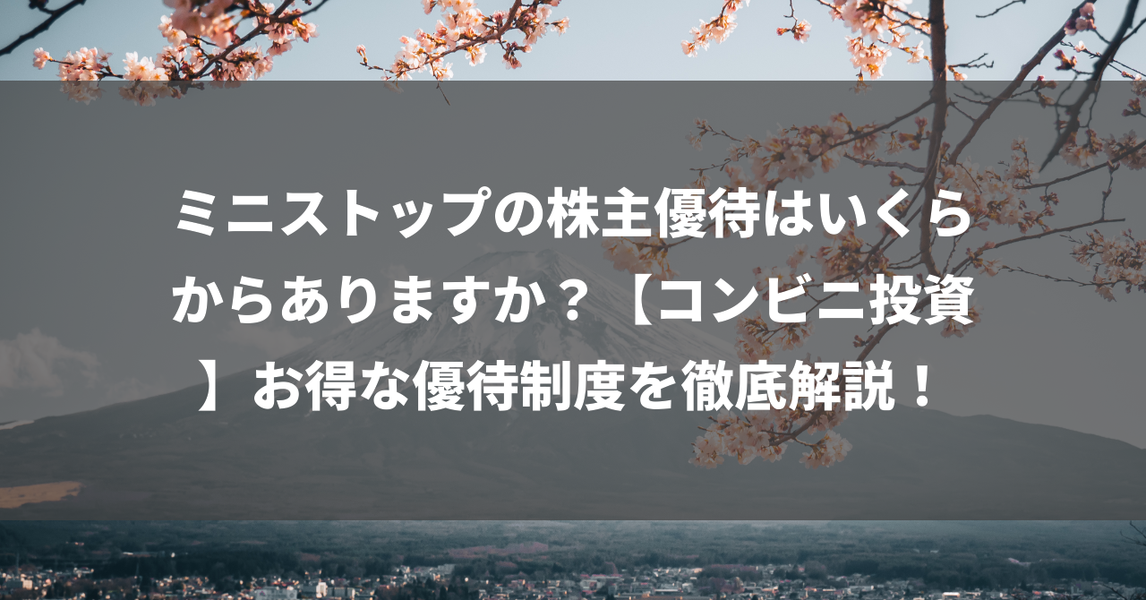 ミニストップの株主優待はいくらからありますか？【コンビニ投資】お得な優待制度を徹底解説！