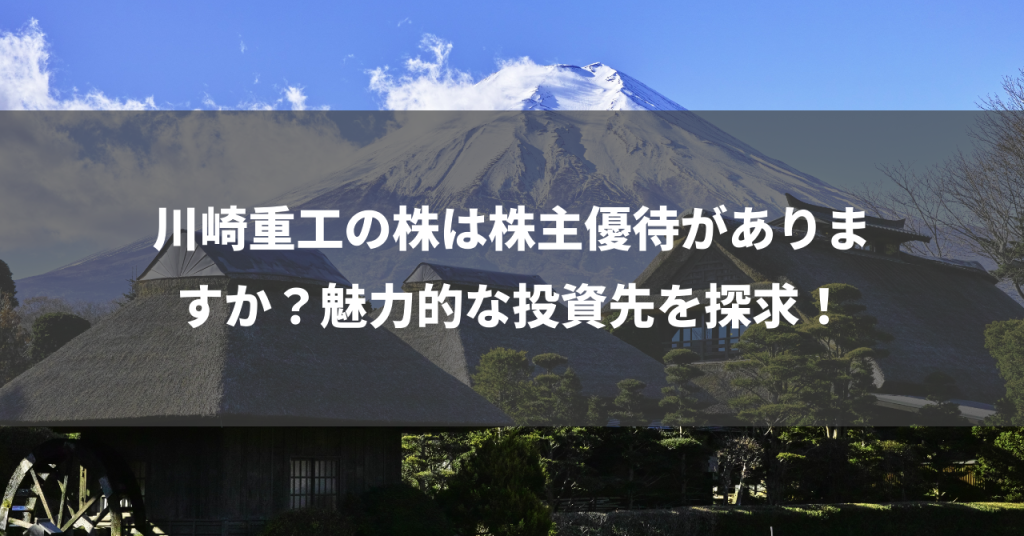 川崎重工の株は株主優待がありますか？魅力的な投資先を探求！